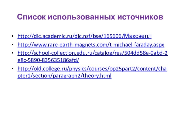 Список использованных источниковhttp://dic.academic.ru/dic.nsf/bse/165606/Максвеллhttp://www.rare-earth-magnets.com/t-michael-faraday.aspxhttp://school-collection.edu.ru/catalog/res/504dd58e-0abd-2e8c-5890-835635186afd/http://old.college.ru/physics/courses/op25part2/content/chapter1/section/paragraph2/theory.html