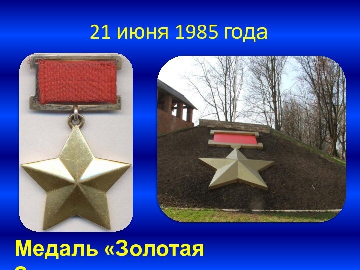 21 июня 1985 годаМедаль «Золотая Звезда»
