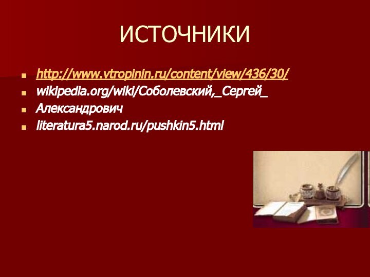 ИСТОЧНИКИhttp://www.vtropinin.ru/content/view/436/30/ wikipedia.org/wiki/Соболевский,_Сергей_Александрович literatura5.narod.ru/pushkin5.html