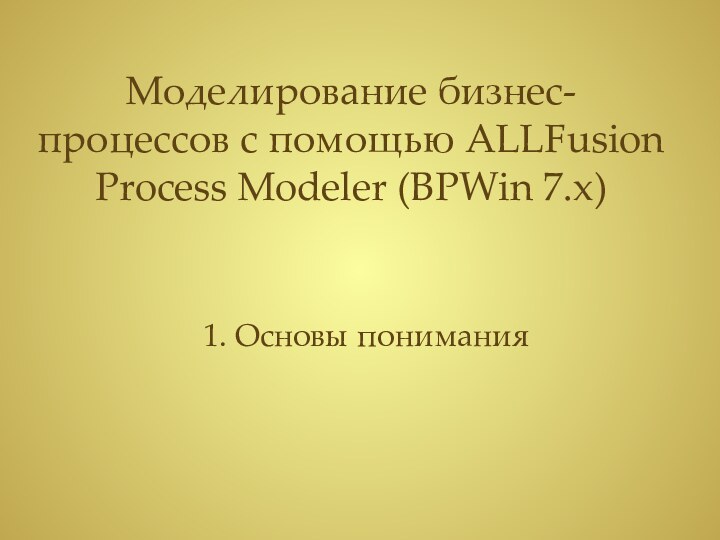 Моделирование бизнес-процессов с помощью ALLFusion Process Modeler (BPWin 7.x)1. Основы понимания