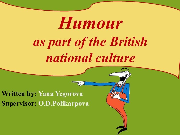Written by: Yana YegorovaSupervisor: O.D.PolikarpovaHumour  as part of the British national culture