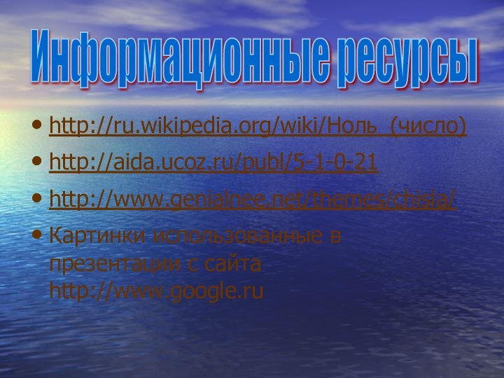 http://ru.wikipedia.org/wiki/Ноль_(число)http://aida.ucoz.ru/publ/5-1-0-21http://www.genialnee.net/themes/chisla/Картинки использованные в презентации