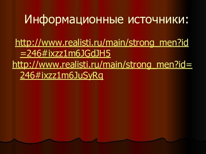 Информационные источники: http://www.realisti.ru/main/strong_men?id=246#ixzz1m6JGdJH5 http://www.realisti.ru/main/strong_men?id=246#ixzz1m6JuSyRq