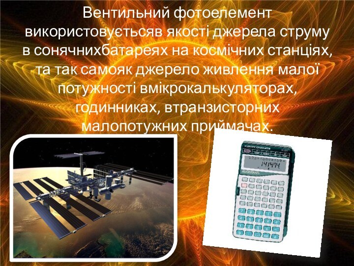 Вентильний фотоелемент використовуєтьсяв якості джерела струму в сонячнихбатареях на космічних станціях, та
