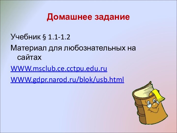 Домашнее заданиеУчебник § 1.1-1.2Материал для любознательных на сайтахWWW.msclub.ce.cctpu.edu.ruWWW.gdpr.narod.ru/blok/usb.html