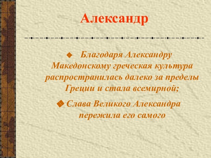 Александр     Благодаря Александру Македонскому греческая культура распространилась далеко за пределы Греции