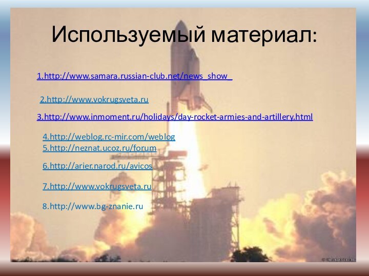 Используемый материал:1.http://www.samara.russian-club.net/news_show_3.http://www.inmoment.ru/holidays/day-rocket-armies-and-artillery.html4.http://weblog.rc-mir.com/weblog5.http://neznat.ucoz.ru/forum6.http://arier.narod.ru/avicos7.http://www.vokrugsveta.ru8.http://www.bg-znanie.ru2.http://www.vokrugsveta.ru