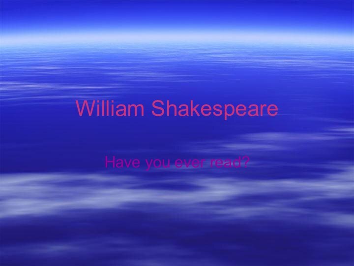 William ShakespeareHave you ever read?