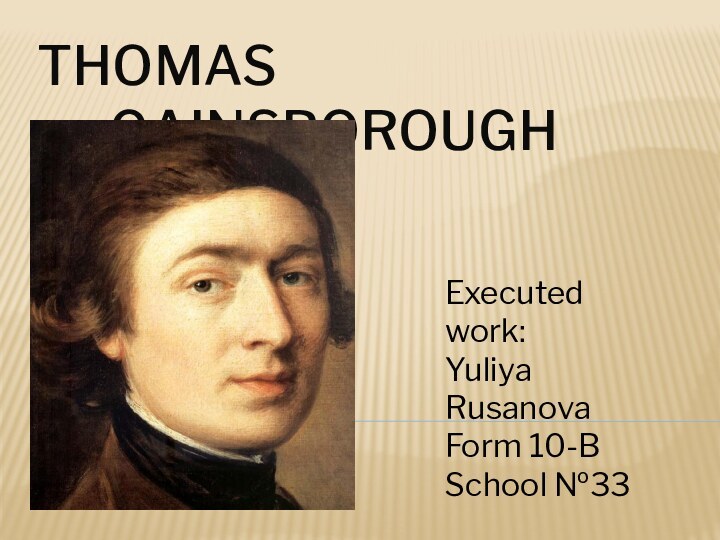 Thomas GainsboroughExecuted work:Yuliya RusanovaForm 10-BSchool №33