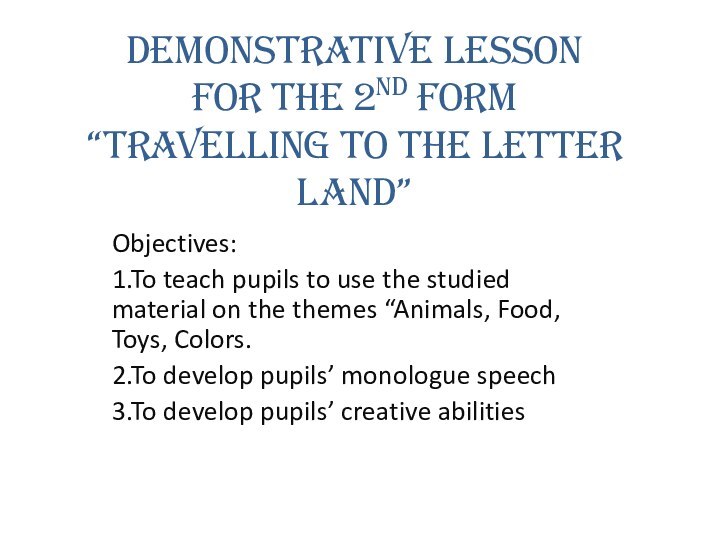 Demonstrative Lesson for the 2nd form “Travelling to the Letter Land”Objectives: 1.To