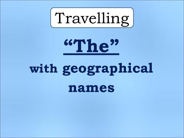 Travelling“The” with geographical names