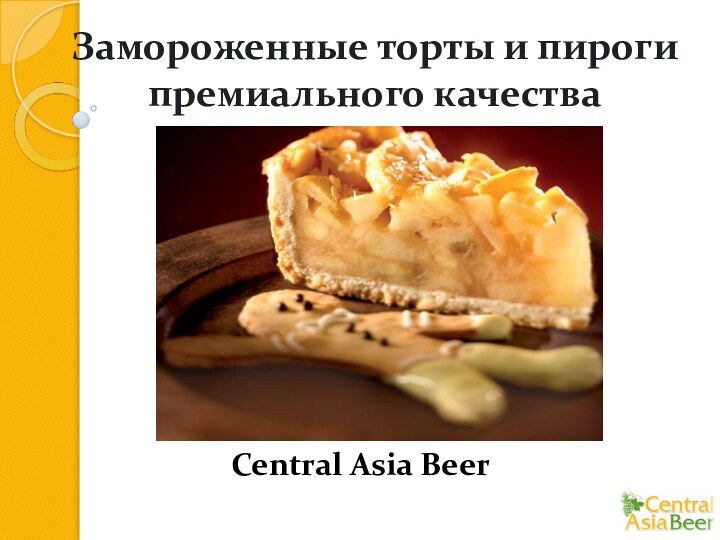 Замороженные торты и пироги премиального качества Central Asia Beer
