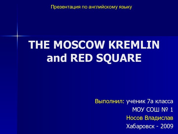 THE MOSCOW KREMLIN and RED SQUAREВыполнил: ученик 7а класса МОУ СОШ №