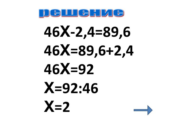 46Х-2,4=89,6 46Х=89,6+2,4 46Х=92 Х=92:46 Х=2решение