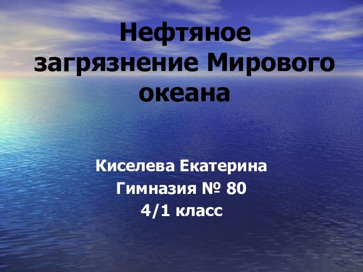 Нефтяное загрязнение Мирового океанаКиселева ЕкатеринаГимназия № 804/1 класс