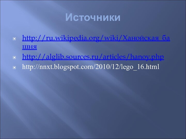 Источникиhttp://ru.wikipedia.org/wiki/Ханойская_башняhttp://alglib.sources.ru/articles/hanoy.phphttp://nnxt.blogspot.com/2010/12/lego_16.html