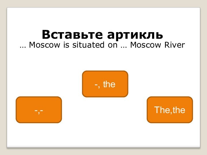 Вставьте артикль… Moscow is situated on … Moscow River-, the-,-The,the