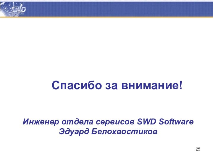 Спасибо за внимание! Инженер отдела сервисов SWD SoftwareЭдуард Белохвостиков