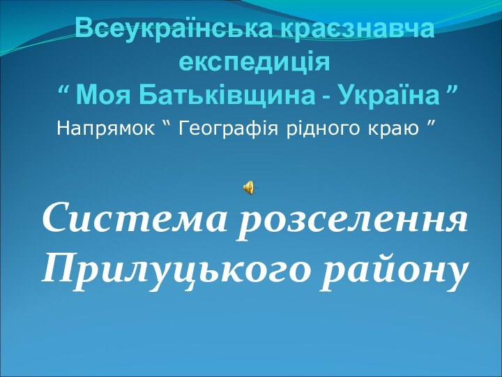 Всеукраїнська краєзнавча експедиція  “ Моя Батьківщина - Україна ”Система розселення Прилуцького