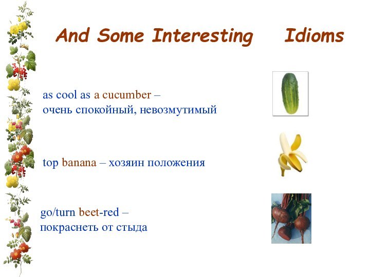 And Some Interesting  Idioms as cool as a cucumber – очень