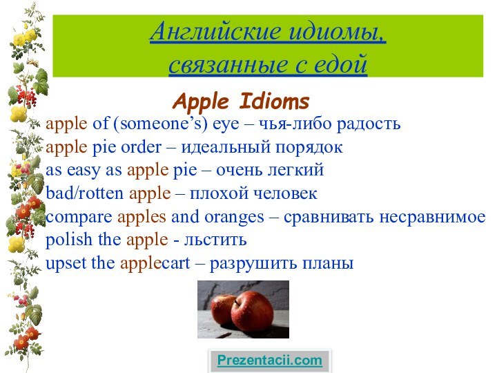 Английские идиомы,  связанные с едойApple Idioms apple of (someone’s) eye –