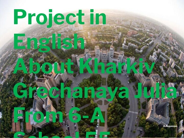 Project in EnglishAbout KharkivGrechanaya JuliaFrom 6-ASchool 55