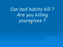 Can bad habits kill ? Are you killing yourselves ?
