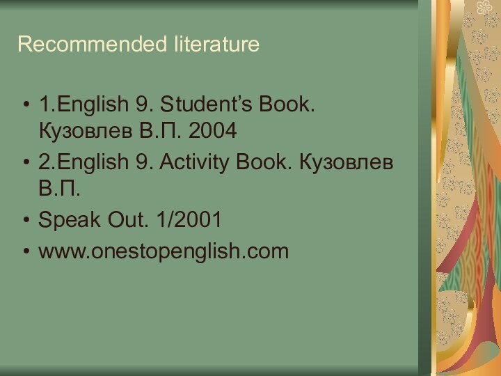 Recommended literature1.English 9. Student’s Book. Кузовлев В.П. 20042.English 9. Activity Book. Кузовлев В.П.Speak Out. 1/2001www.onestopenglish.com