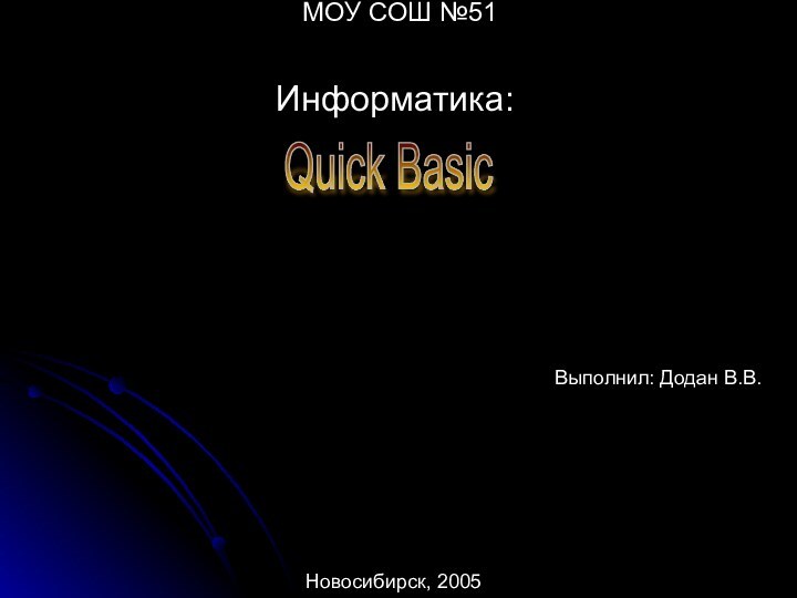 МОУ СОШ №51 Информатика:Выполнил: Додан В.В.Новосибирск, 2005Quick Basic