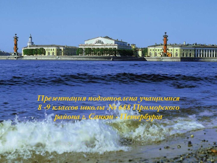 Презентация подготовлена учащимися 8 -9 классов школы № 688 Приморского района г. Санкт - Петербурга