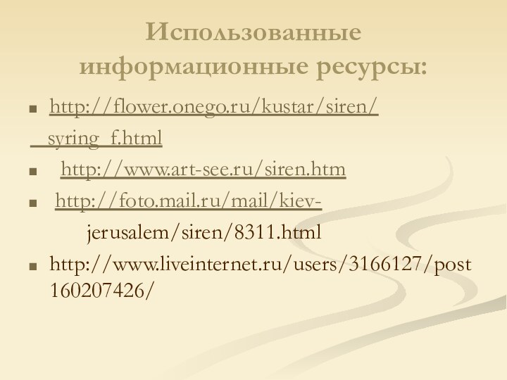Использованные информационные ресурсы:http://flower.onego.ru/kustar/siren/  syring_f.html http://www.art-see.ru/siren.htm http://foto.mail.ru/mail/kiev-      jerusalem/siren/8311.htmlhttp://www.liveinternet.ru/users/3166127/post160207426/