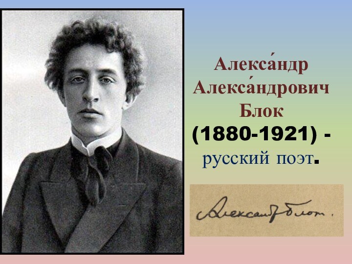 Алекса́ндр Алекса́ндрович Блок (1880-1921) - русский поэт.