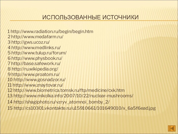 ИСПОЛЬЗОВАННЫЕ ИСТОЧНИКИ1 http://www.radiation.ru/begin/begin.htm2 http://www.medafarm.ru/3 http://gws.ucoz.ru/4 http://www.medlinks.ru/5 http://www.tulup.ru/forum/6 http://www.physbook.ru/7 http://base.safework.ru/ 8 http://ru.wikipedia.org/9 http://www.proatom.ru/