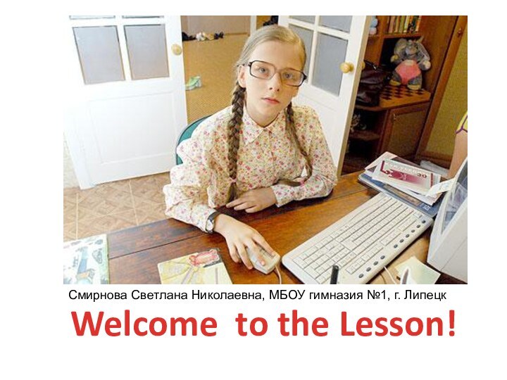 Welcome to the Lesson!Смирнова Светлана Николаевна, МБОУ гимназия №1, г. Липецк