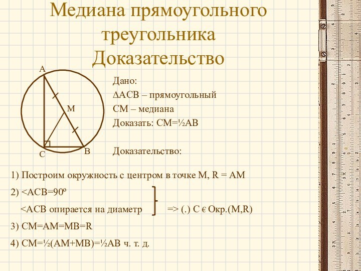Медиана прямоугольного треугольника  ДоказательствоДано: ∆ACB – прямоугольныйСМ – медианаДоказать: CM=½ABДоказательство:СABM1) Построим