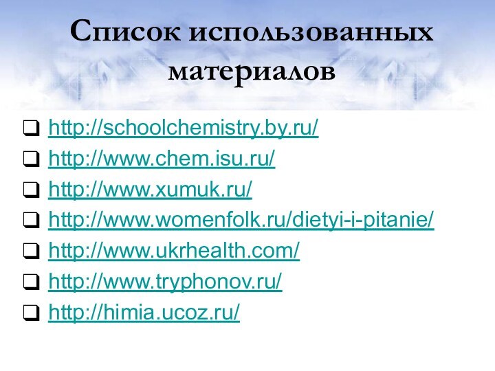 Список использованных материаловhttp://schoolchemistry.by.ru/http://www.chem.isu.ru/http://www.xumuk.ru/http://www.womenfolk.ru/dietyi-i-pitanie/http://www.ukrhealth.com/http://www.tryphonov.ru/http://himia.ucoz.ru/