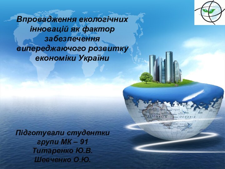 Впровадження екологічних інновацій як фактор забезпечення випереджаючого розвитку економіки УкраїниПідготували студенткигрупи МК