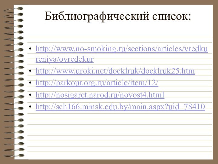 Библиографический список: http://www.no-smoking.ru/sections/articles/vredkureniya/ovredekurhttp://www.uroki.net/docklruk/docklruk25.htmhttp://parkour.org.ru/article/item/12/http://nosigaret.narod.ru/novost4.htmlhttp://sch166.minsk.edu.by/main.aspx?uid=78410