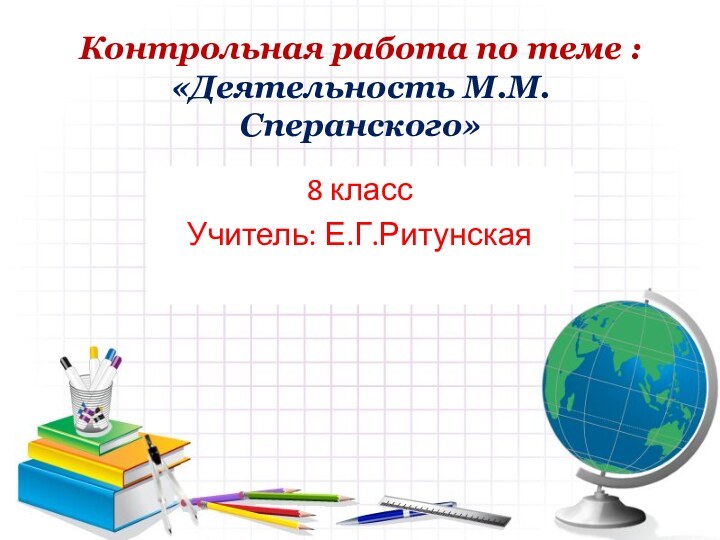 Контрольная работа по теме : «Деятельность М.М.Сперанского»8 классУчитель: Е.Г.Ритунская