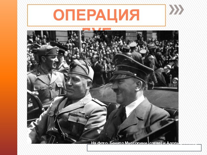 Операция «Дуб»На фото: Бенито Муссолини (слева) и Адольф Гитлер (справа).