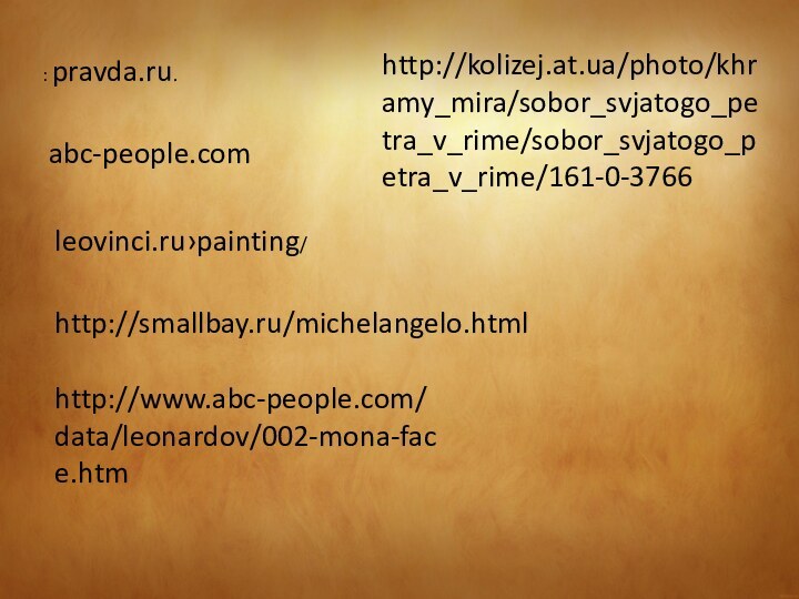 : pravda.ru.leovinci.ru›painting/abc-people.comhttp://smallbay.ru/michelangelo.htmlhttp://kolizej.at.ua/photo/khramy_mira/sobor_svjatogo_petra_v_rime/sobor_svjatogo_petra_v_rime/161-0-3766http://www.abc-people.com/data/leonardov/002-mona-face.htm