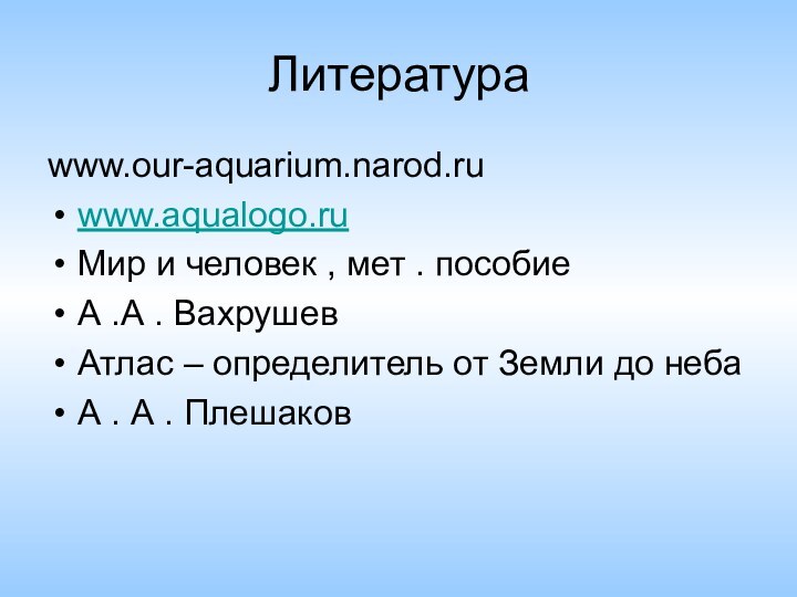 Литератураwww.our-aquarium.narod.ruwww.aqualogo.ruМир и человек , мет . пособиеА .А . Вахрушев Атлас –