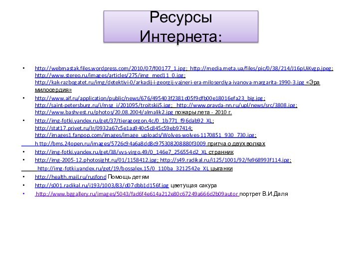 Ресурсы Интернета:http://webmastak.files.wordpress.com/2010/07/f00177_1.jpg; http://media.meta.ua/files/pic/0/38/214/J16pUiKvgp.jpeg; http://www.stereo.ru/images/articles/275/img_med11_0.jpg; http://kak-razbogatet.ru/img/detektivi-0/arkadij-i-georgij-vajneri-era-miloserdiya-ivanova-margarita-1990-3.jpg «Эра милосердия» http://www.aif.ru/application/public/news/676/495403f2381d05f9dfb00e18016efa23_big.jpg; http://saint-petersburg.ru/i/msg_i/201095/troitskij5.jpg;  http://www.pravda-nn.ru/upl/news/src/3808.jpg; http://www.bashvest.ru/photos/20.08.2004/almalik2.jpg