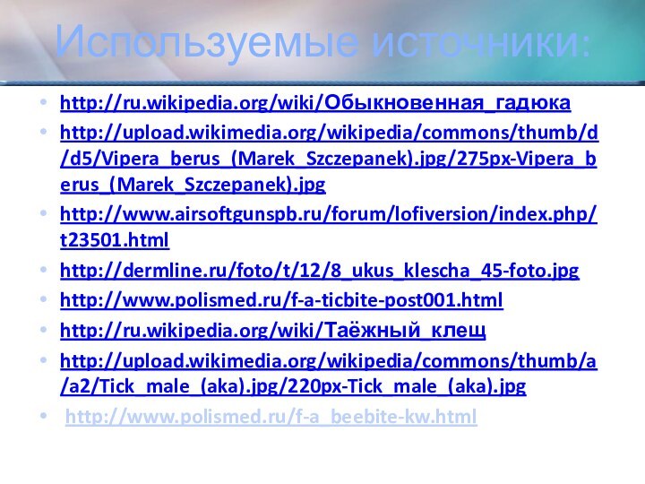 Используемые источники:http://ru.wikipedia.org/wiki/Обыкновенная_гадюкаhttp://upload.wikimedia.org/wikipedia/commons/thumb/d/d5/Vipera_berus_(Marek_Szczepanek).jpg/275px-Vipera_berus_(Marek_Szczepanek).jpghttp://www.airsoftgunspb.ru/forum/lofiversion/index.php/t23501.htmlhttp://dermline.ru/foto/t/12/8_ukus_klescha_45-foto.jpghttp://www.polismed.ru/f-a-ticbite-post001.htmlhttp://ru.wikipedia.org/wiki/Таёжный_клещhttp://upload.wikimedia.org/wikipedia/commons/thumb/a/a2/Tick_male_(aka).jpg/220px-Tick_male_(aka).jpg http://www.polismed.ru/f-a_beebite-kw.html
