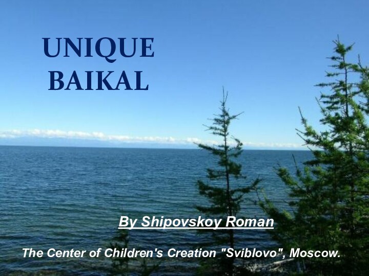 UNIQUE BAIKALBy Shipovskoy RomanThe Center of Children's Creation 