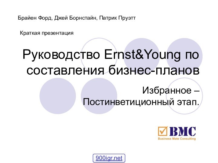 Руководство Ernst&Young по составления бизнес-плановИзбранное – Постинветиционный этап.Брайен Форд, Джей Борнстайн, Патрик ПруэттКраткая презентация