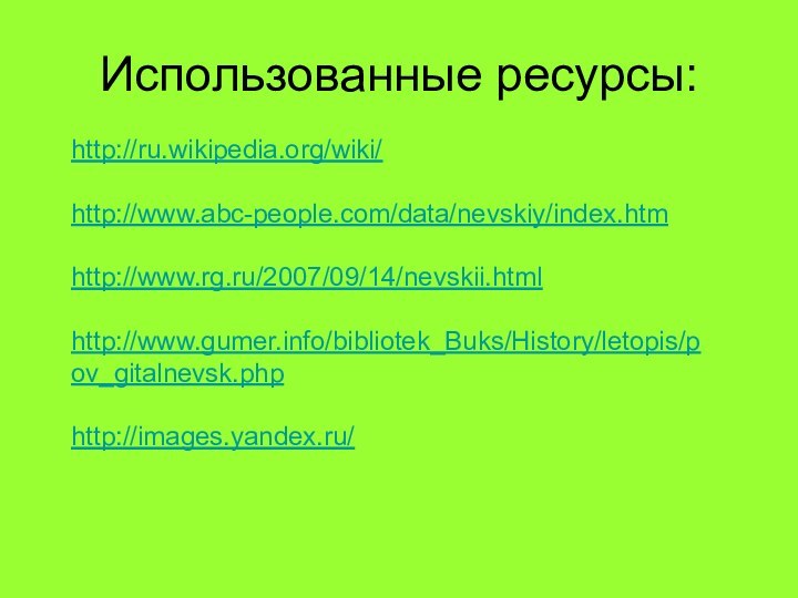 Использованные ресурсы:http://ru.wikipedia.org/wiki/http://www.abc-people.com/data/nevskiy/index.htmhttp://www.rg.ru/2007/09/14/nevskii.htmlhttp://www.gumer.info/bibliotek_Buks/History/letopis/pov_gitalnevsk.phphttp://images.yandex.ru/