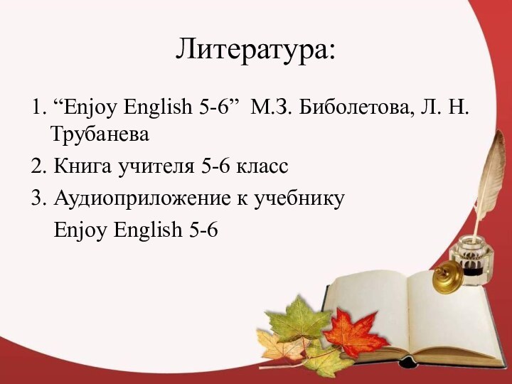 Литература:1. “Enjoy English 5-6” М.З. Биболетова, Л. Н. Трубанева 2. Книга учителя