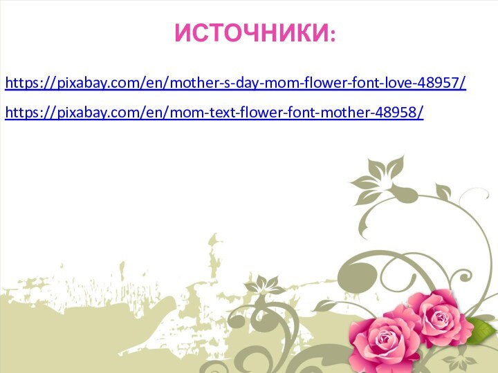 ИСТОЧНИКИ:https://pixabay.com/en/mother-s-day-mom-flower-font-love-48957/https://pixabay.com/en/mom-text-flower-font-mother-48958/
