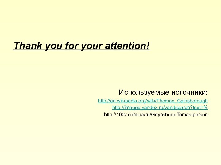 Thank you for your attention!Используемые источники:http://en.wikipedia.org/wiki/Thomas_Gainsboroughhttp://images.yandex.ru/yandsearch?text=%http://100v.com.ua/ru/Geynsboro-Tomas-person
